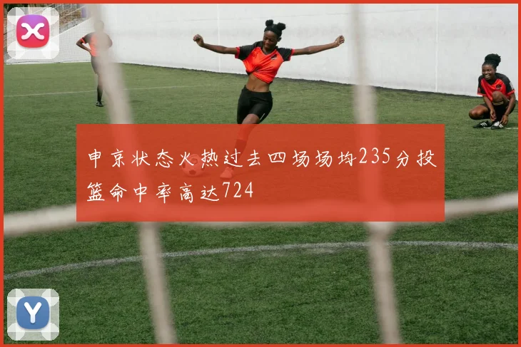 申京状态火热过去四场场均235分投篮命中率高达724