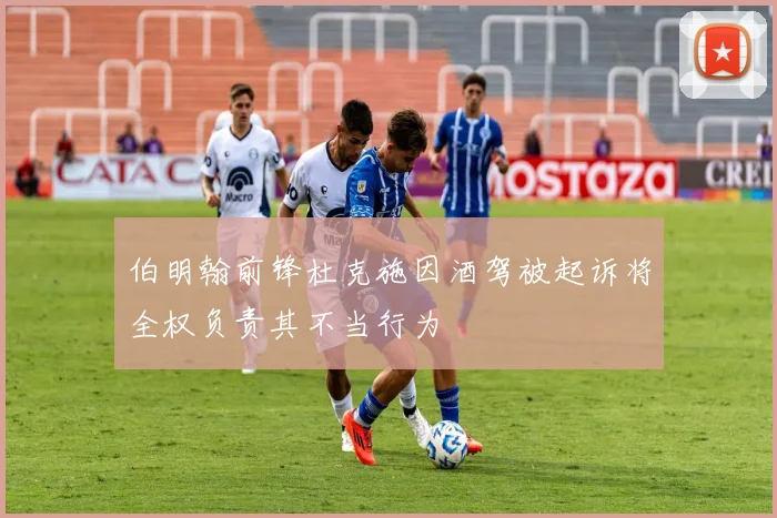 伯明翰前锋杜克施因酒驾被起诉将全权负责其不当行为