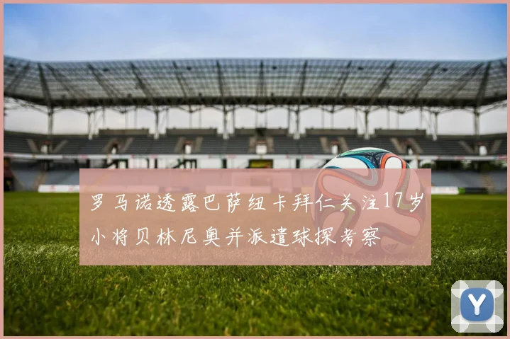 罗马诺透露巴萨纽卡拜仁关注17岁小将贝林尼奥并派遣球探考察