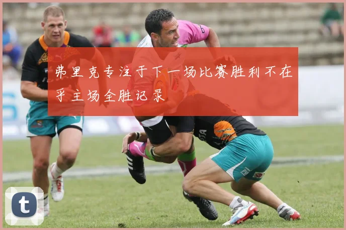 弗里克专注于下一场比赛胜利不在乎主场全胜记录