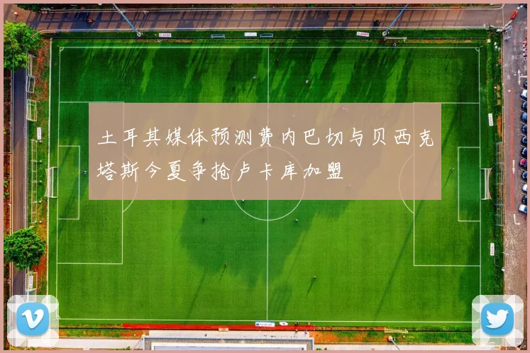 土耳其媒体预测费内巴切与贝西克塔斯今夏争抢卢卡库加盟