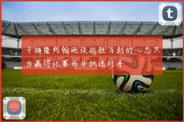 卡梅隆约翰逊谈战胜马刺的心态只为赢得比赛而非挑选对手