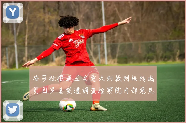 安莎社报道五名意大利裁判机构成员因罗基案遭调查检察院内部意见不一