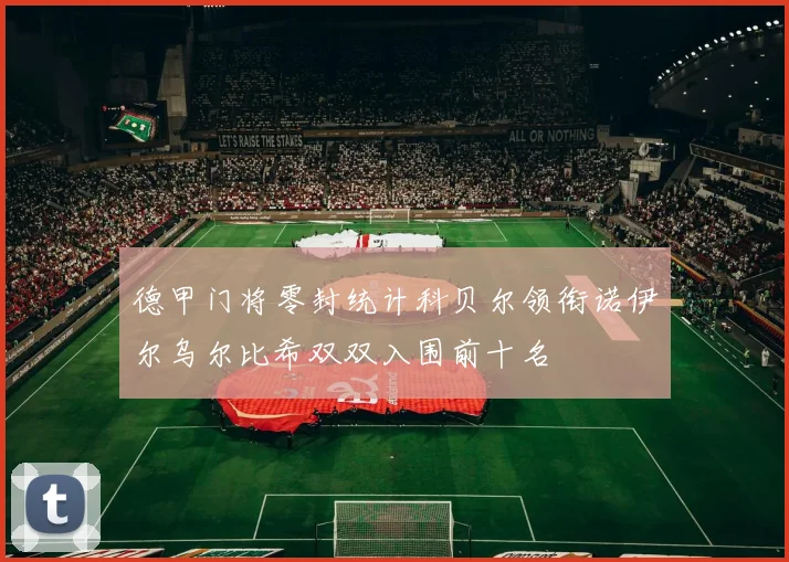 德甲门将零封统计科贝尔领衔诺伊尔乌尔比希双双入围前十名