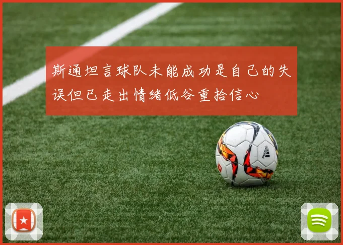 斯通坦言球队未能成功是自己的失误但已走出情绪低谷重拾信心