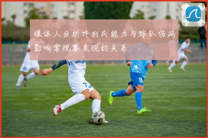 媒体人分析许利民能力与球队伤病影响常规赛表现的关系