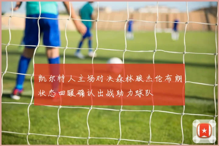 凯尔特人主场对决森林狼杰伦布朗状态回暖确认出战助力球队
