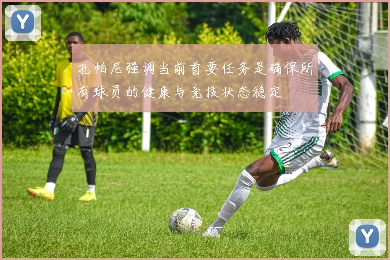 孔帕尼强调当前首要任务是确保所有球员的健康与竞技状态稳定